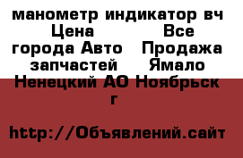 манометр индикатор вч › Цена ­ 1 000 - Все города Авто » Продажа запчастей   . Ямало-Ненецкий АО,Ноябрьск г.